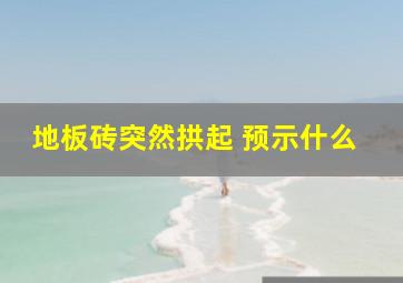 地板砖突然拱起 预示什么